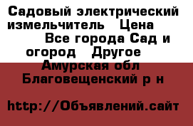 Садовый электрический измельчитель › Цена ­ 17 000 - Все города Сад и огород » Другое   . Амурская обл.,Благовещенский р-н